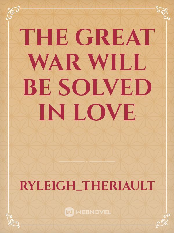 The Great War
Will be solved in love