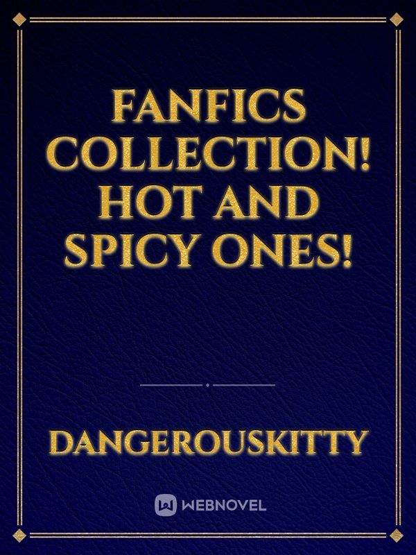 Fanfics Collection! Hot and Spicy Ones!