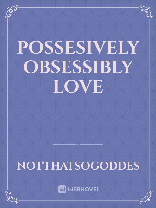 possesively obsessibly love