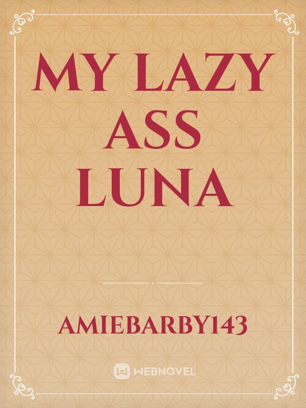 My Lazy Ass Luna