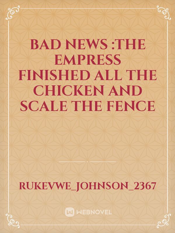 BAD NEWS :THE EMPRESS FINISHED ALL THE CHICKEN AND SCALE THE FENCE