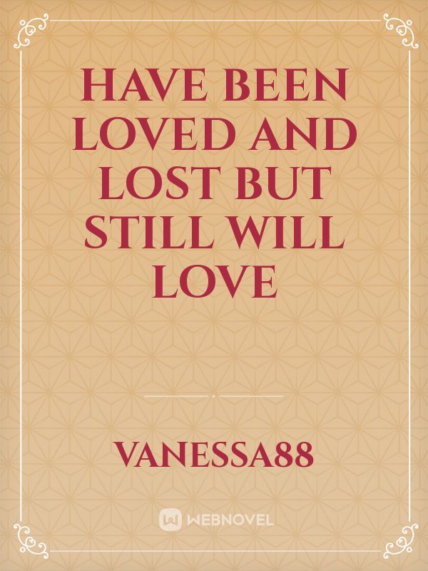 Have Been Loved and Lost BUT Still Will Love