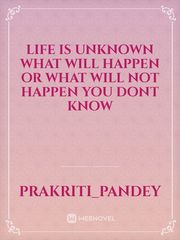 Life is unknown what will happen or what will not happen you dont know Book