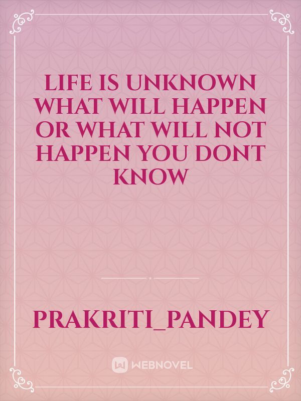 Life is unknown what will happen or what will not happen you dont know Book