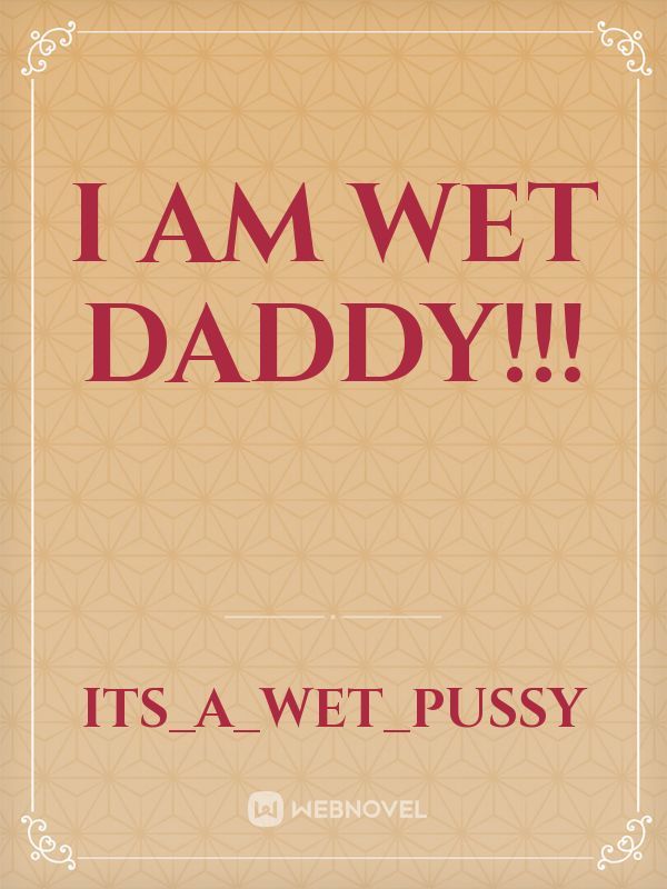 I am wet DADDY!!!