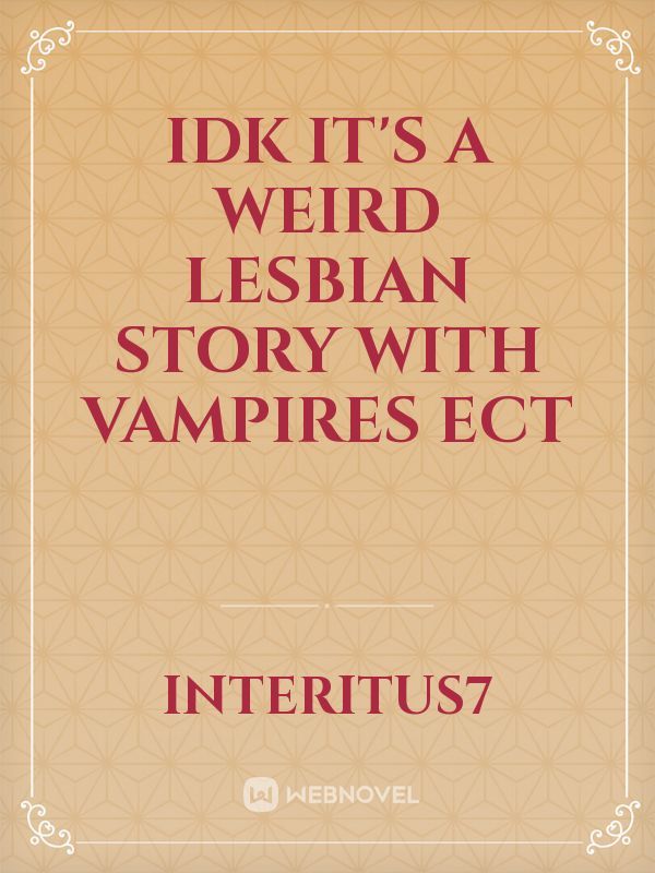 Idk it's a weird lesbian story with vampires ect
