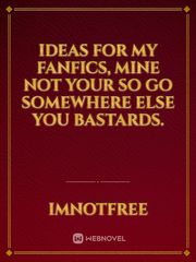 Ideas for my Fanfics, mine not your so go somewhere else you bastards. Book