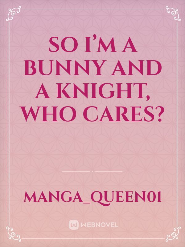 So I’m a bunny and a knight, who cares?