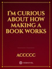 I’m curious about how making a book works Book