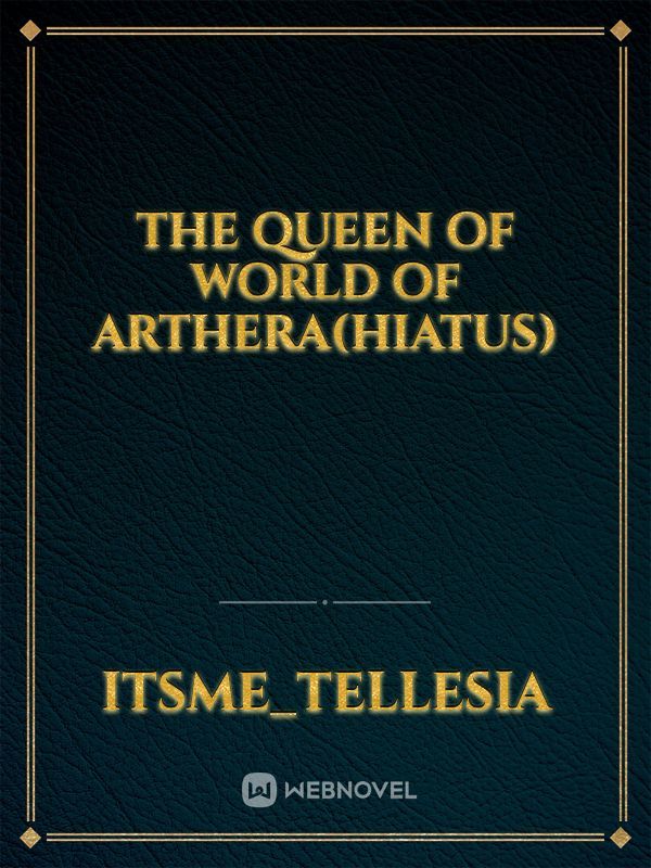 THE QUEEN OF WORLD OF ARTHERA(HIATUS)