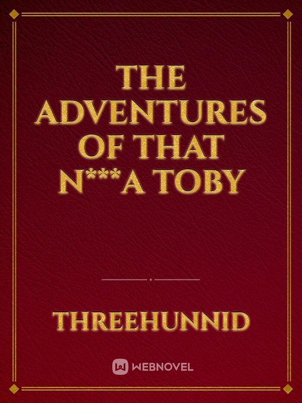 THE ADVENTURES OF THAT N***A TOBY