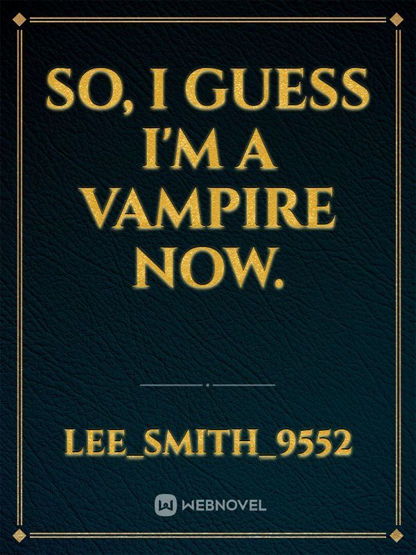 So, I guess I'm A Vampire now.