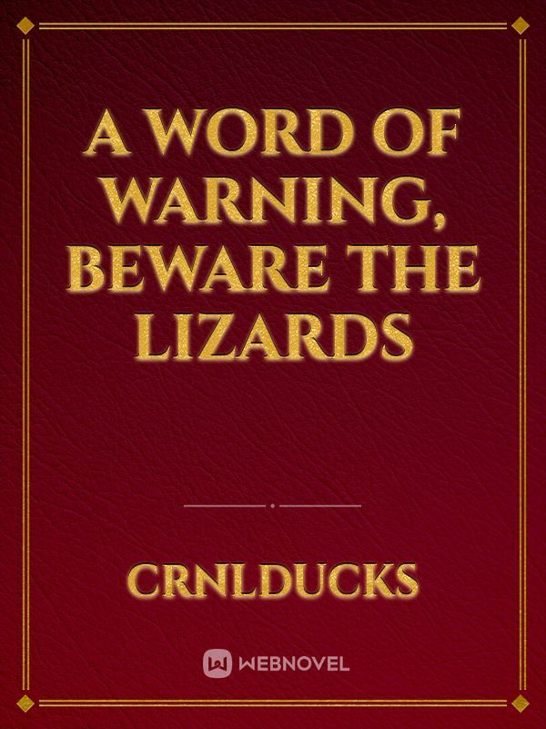 A Word of Warning, Beware the Lizards