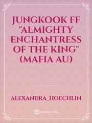 JUNGKOOK FF "ALMIGHTY ENCHANTRESS OF THE KING"(MAFIA AU) Book