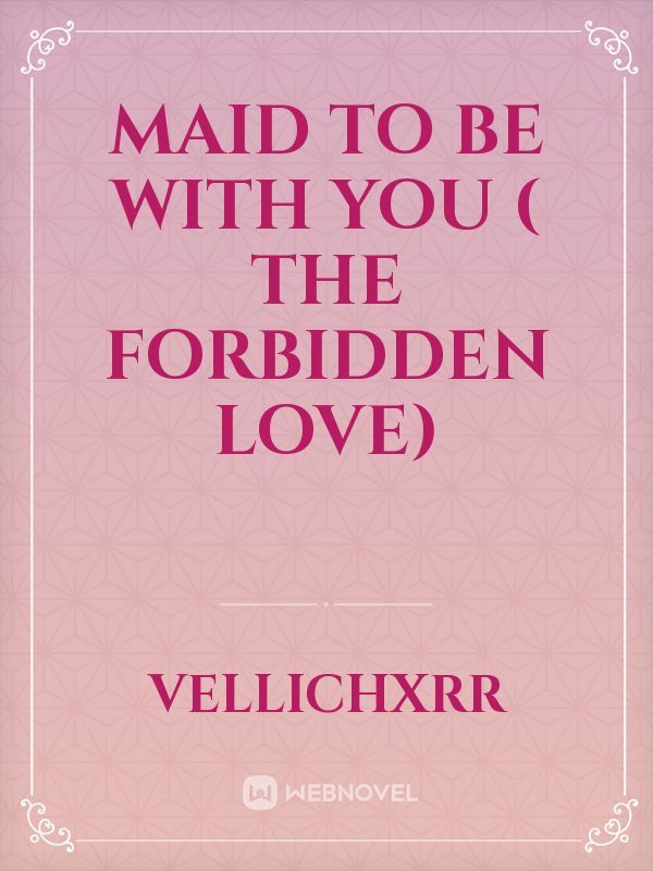 Maid To Be With You
( The forbidden love)