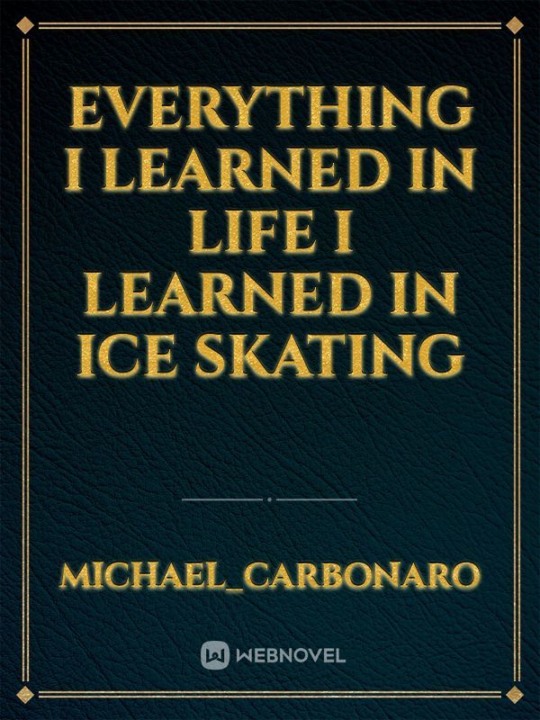 everything I learned in life I learned in ice skating