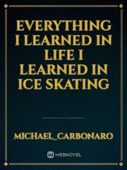 everything I learned in life I learned in ice skating Book