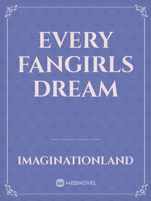 Every Fangirls Dream