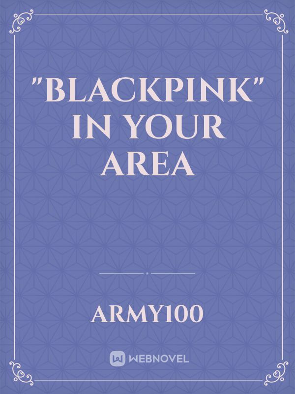 "BLACKPINK"
IN YOUR AREA