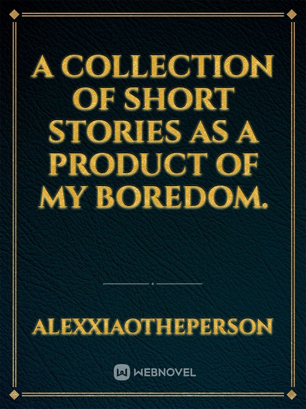 A Collection of short stories as a product of my boredom.