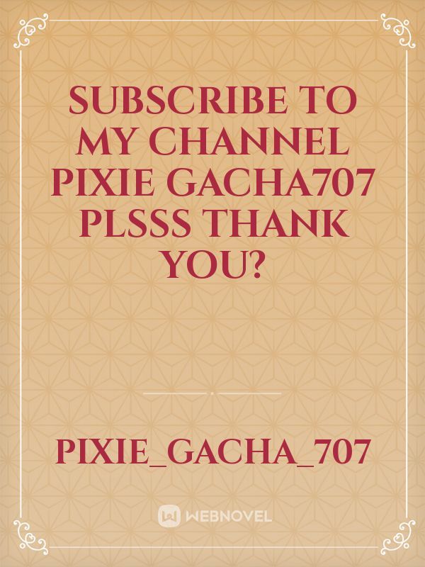 subscribe to my channel pixie gacha707 plsss thank you?