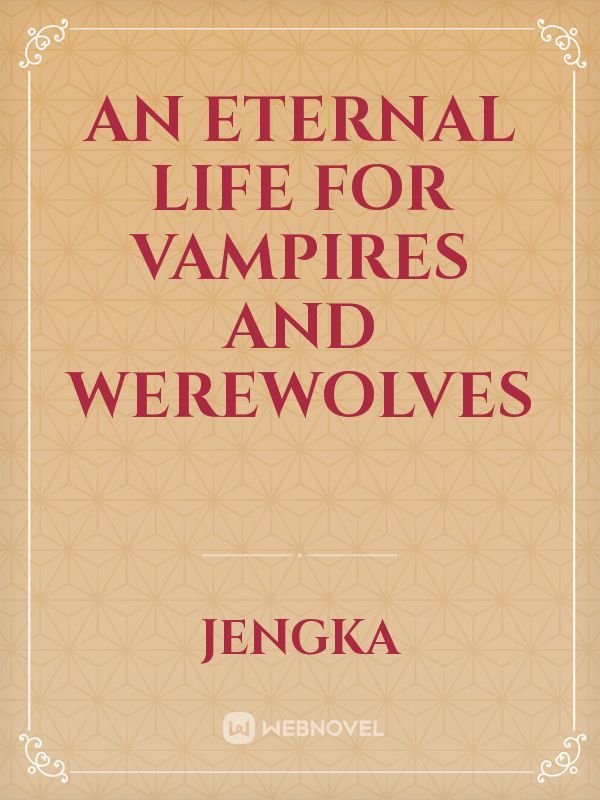 An eternal life for VAMPIRES and WEREWOLVES