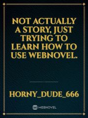 Not actually a story, just trying to learn how to use Webnovel. Book