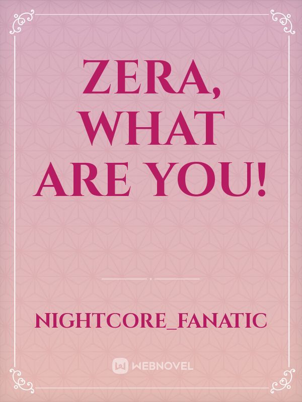 Zera, What Are You!