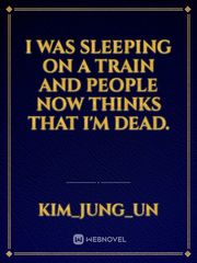I was sleeping on a train
and people now thinks that I'm dead. Book