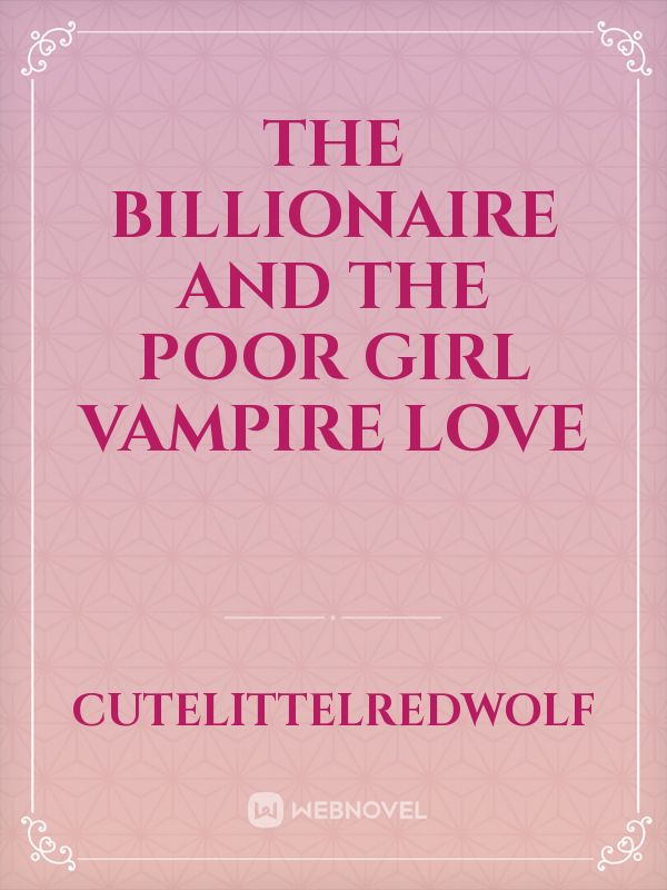 THE Billionaire and the poor girl vampire love