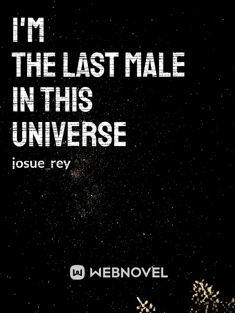 I'm the last male in this universe