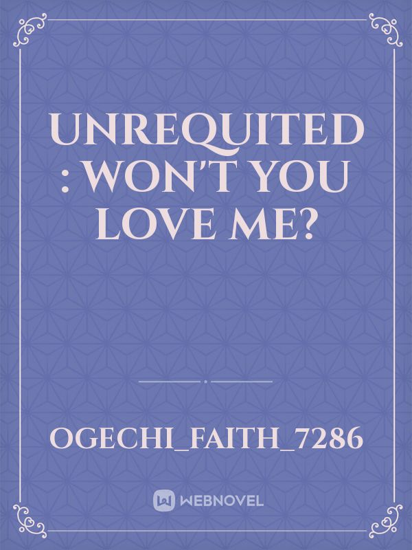 Unrequited : Won't you love me?