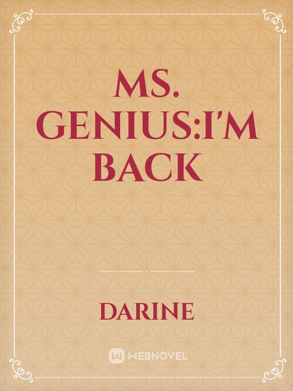 Ms. Genius:I'm back