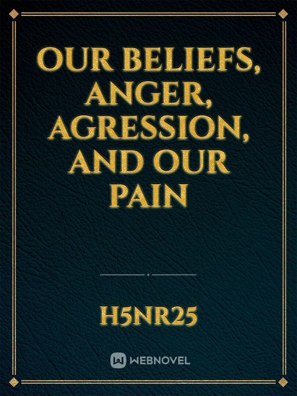 Our Beliefs, Anger, Agression, And Our Pain