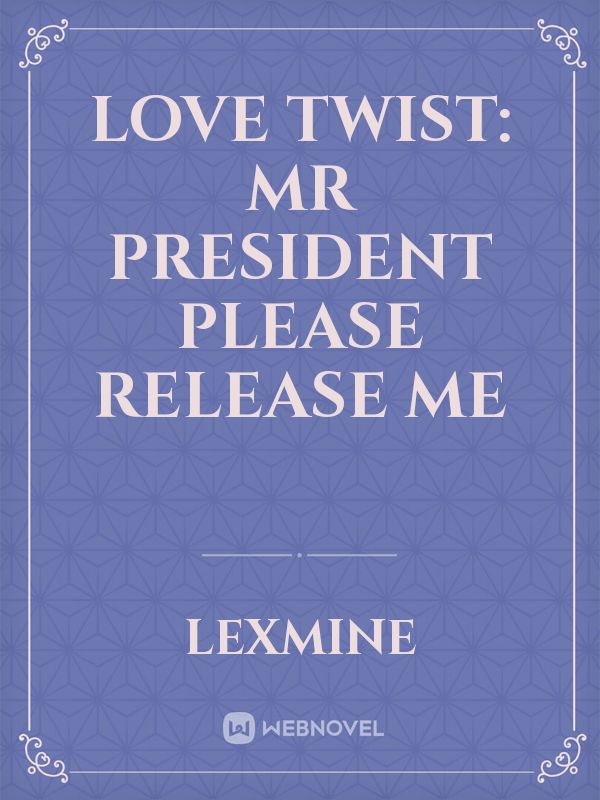 Love Twist: Mr President please Release me