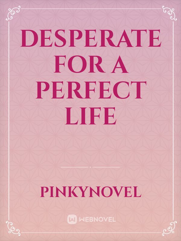 Desperate for a perfect life