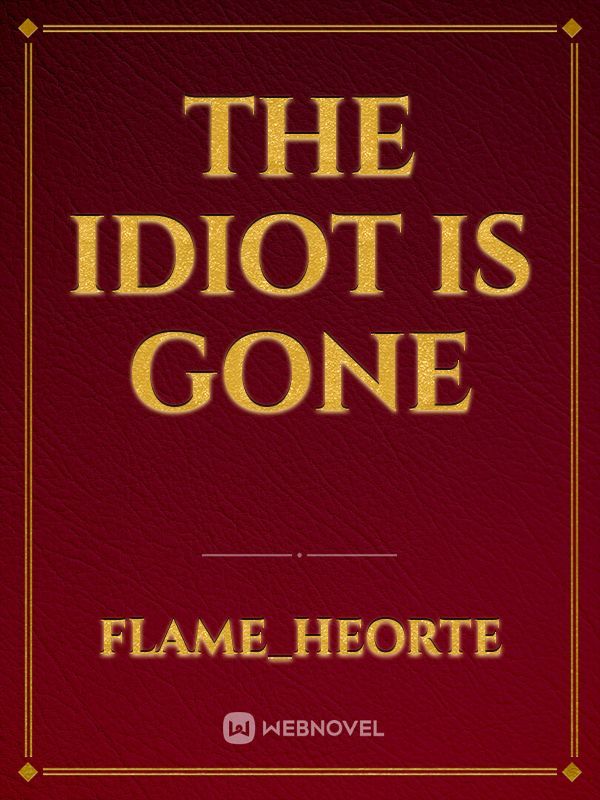 The idiot is gone
