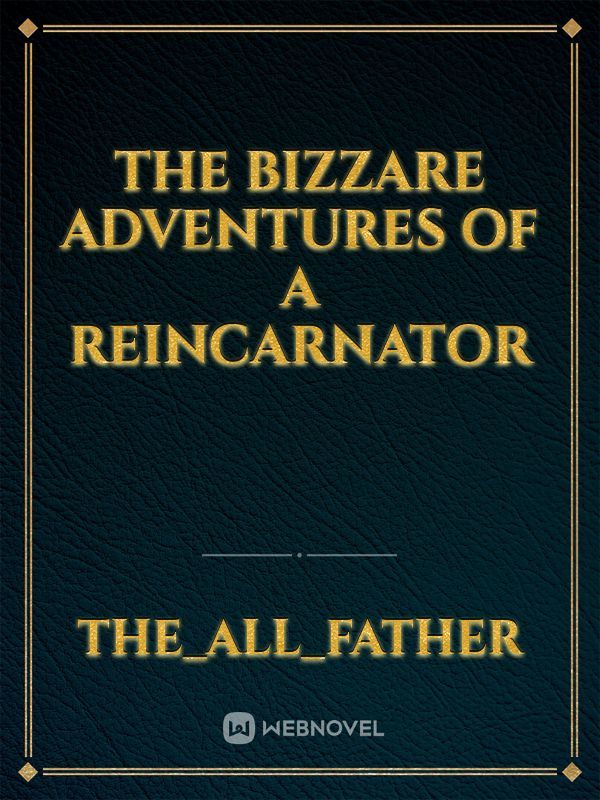 The Bizzare Adventures of A Reincarnator