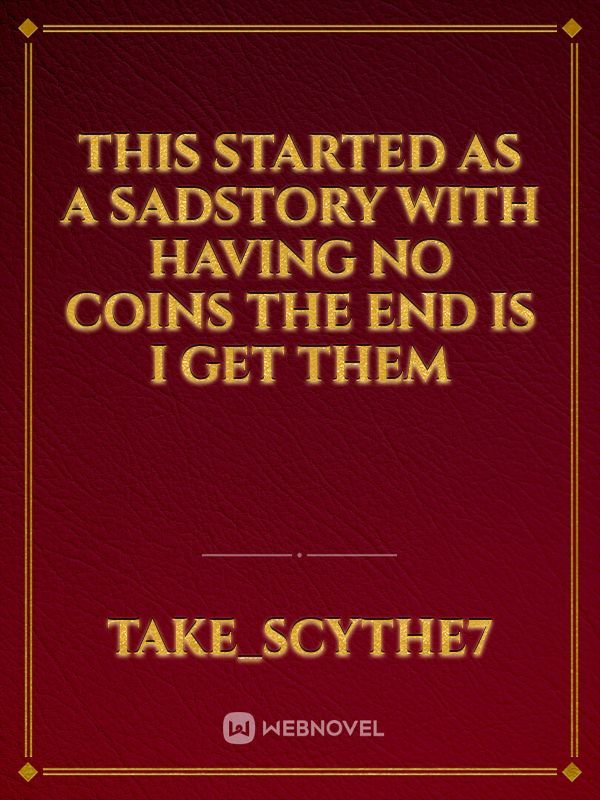 This started as a sadstory with having no coins the end is I get them Book