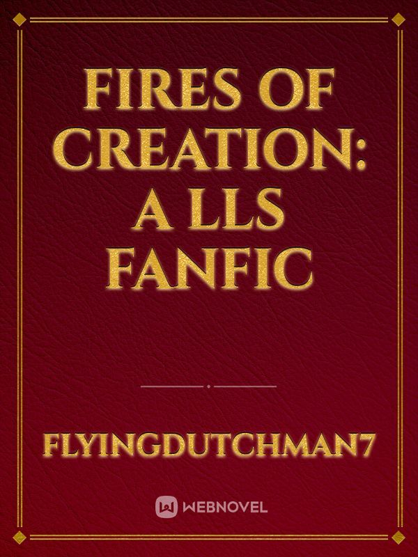 Fires of Creation: A LLS fanfic