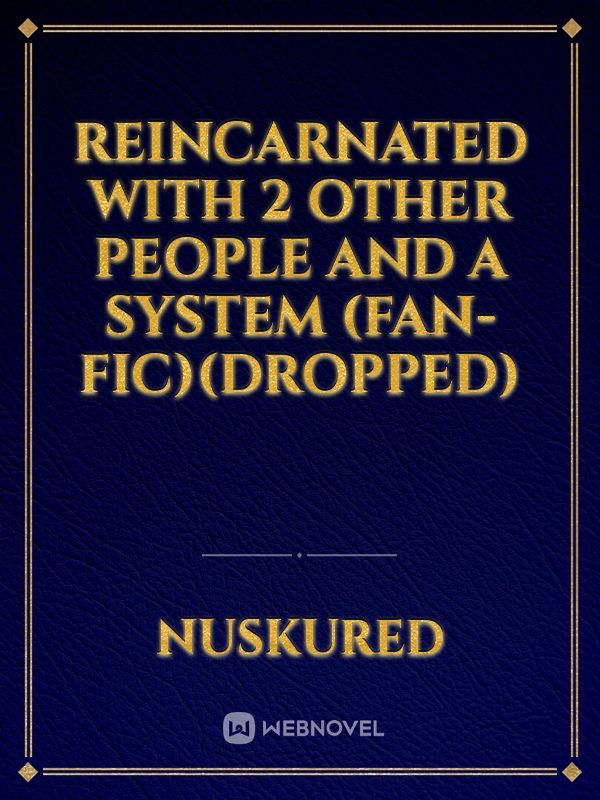 Reincarnated With 2 Other People And A System (Fan-Fic)(Dropped) Book