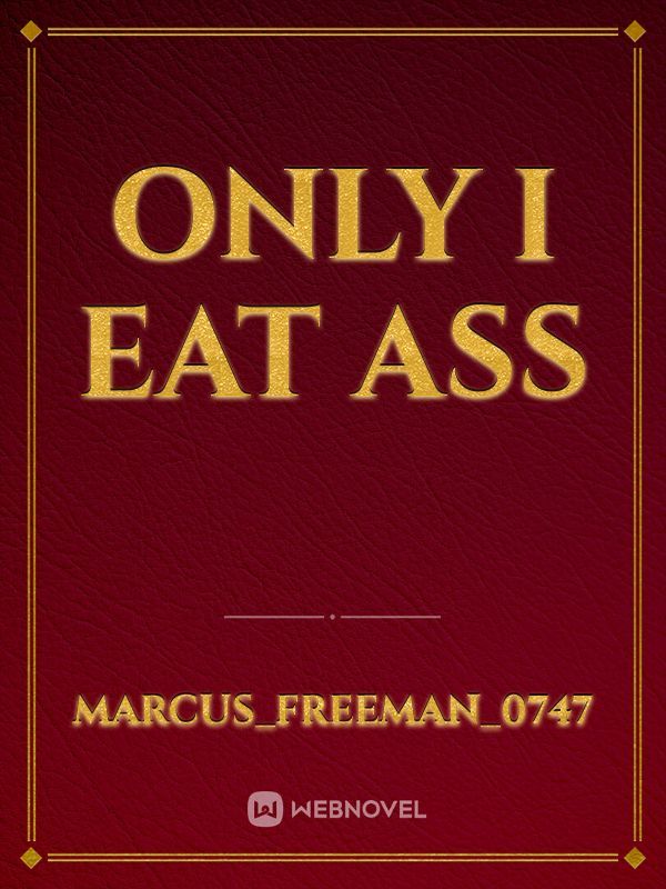 Only I eat ass
