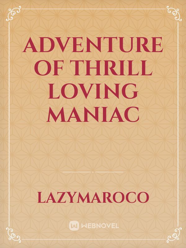 adventure of thrill loving maniac
