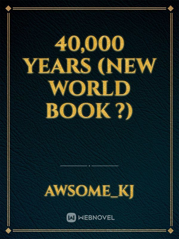 40,000 years (new world book ?)