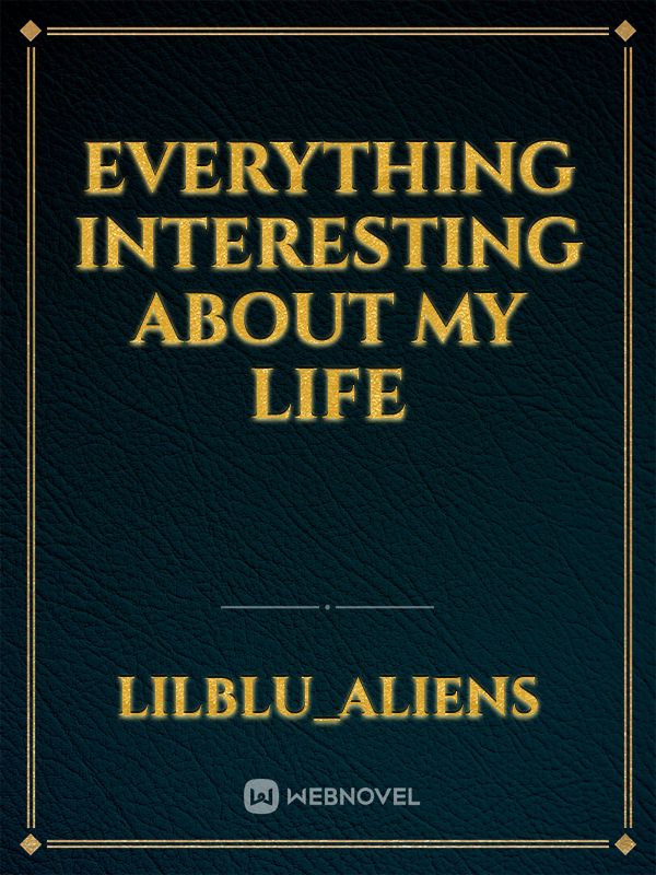 Everything interesting about my life