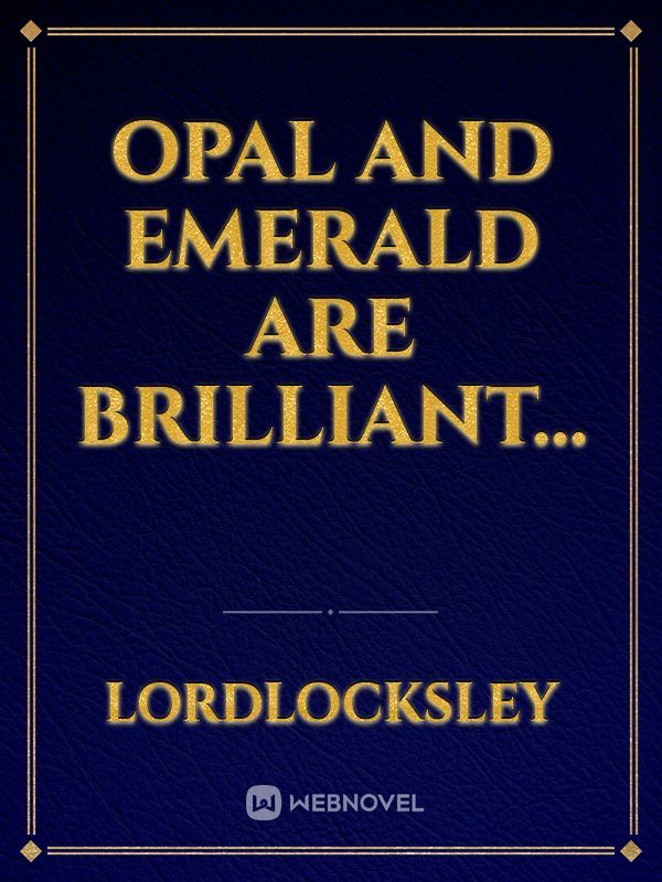 Opal and Emerald are Brilliant...