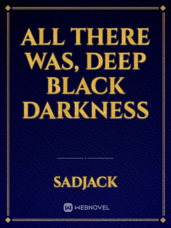 All there was, Deep black darkness