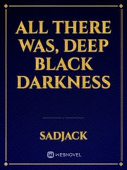 All there was, Deep black darkness Book