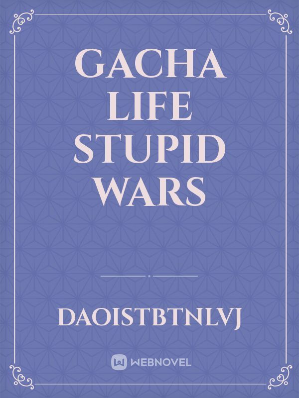 Gacha life stupid wars