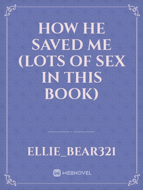 How he saved me (lots of sex in this book)